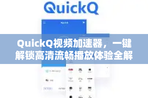 QuickQ视频加速器，一键解锁高清流畅播放体验全解析