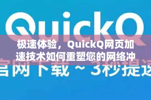 极速体验，QuickQ网页加速技术如何重塑您的网络冲浪感受