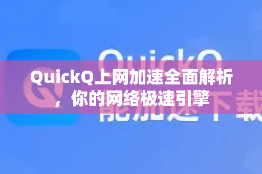 QuickQ上网加速全面解析，你的网络极速引擎