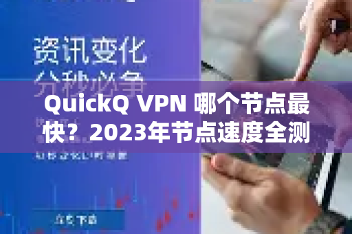 QuickQ VPN 哪个节点最快？2023年节点速度全测评与优化指南