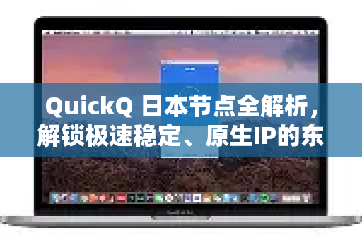 QuickQ 日本节点全解析，解锁极速稳定、原生IP的东瀛网络体验