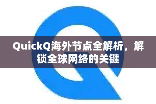QuickQ海外节点全解析，解锁全球网络的关键