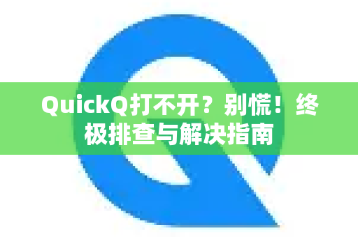 QuickQ打不开？别慌！终极排查与解决指南