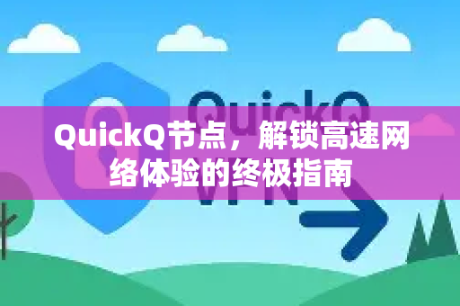 QuickQ节点，解锁高速网络体验的终极指南