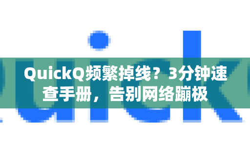 QuickQ频繁掉线？3分钟速查手册，告别网络蹦极