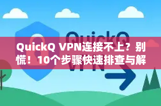 QuickQ VPN连接不上？别慌！10个步骤快速排查与解决