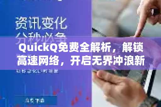 QuickQ免费全解析，解锁高速网络，开启无界冲浪新体验