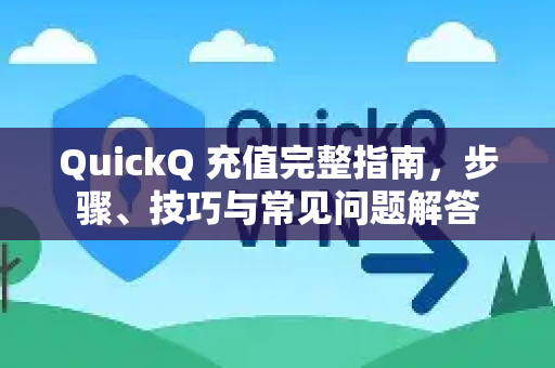 QuickQ 充值完整指南，步骤、技巧与常见问题解答