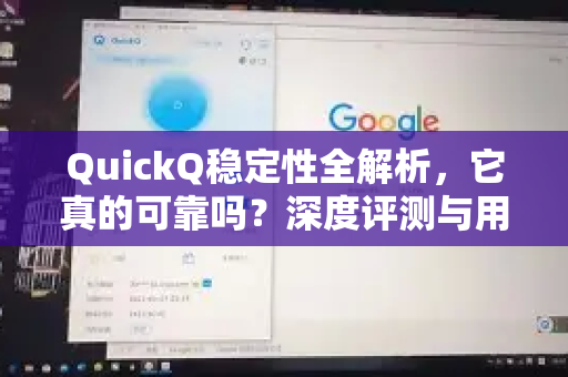 QuickQ稳定性全解析，它真的可靠吗？深度评测与用户反馈
