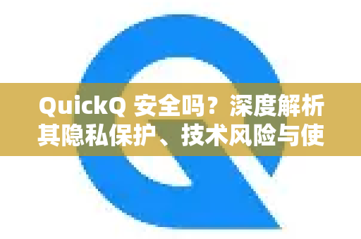 QuickQ 安全吗？深度解析其隐私保护、技术风险与使用建议