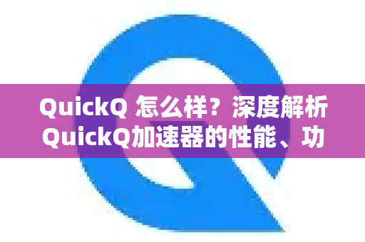 QuickQ 怎么样？深度解析QuickQ加速器的性能、功能与真实体验