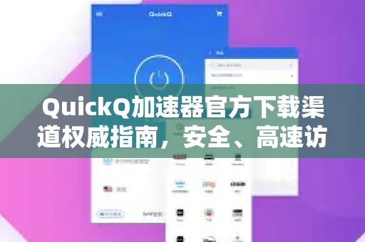 QuickQ加速器官方下载渠道权威指南，安全、高速访问的唯一正途