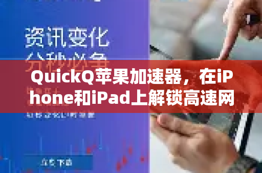 QuickQ苹果加速器，在iPhone和iPad上解锁高速网络的全攻略