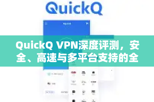 QuickQ VPN深度评测，安全、高速与多平台支持的全面解析