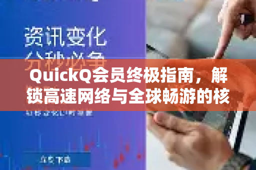 QuickQ会员终极指南，解锁高速网络与全球畅游的核心优势
