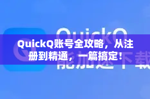 QuickQ账号全攻略，从注册到精通，一篇搞定！