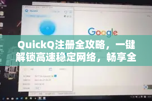 QuickQ注册全攻略，一键解锁高速稳定网络，畅享全球互联网