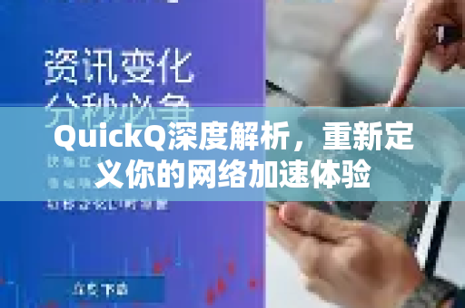 QuickQ深度解析，重新定义你的网络加速体验