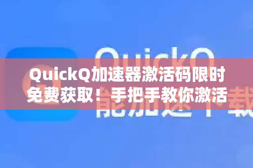 QuickQ加速器激活码限时免费获取！手把手教你激活使用