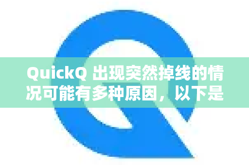 QuickQ 出现突然掉线的情况可能有多种原因，以下是常见可能性及建议