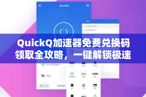 QuickQ加速器免费兑换码领取全攻略，一键解锁极速体验
