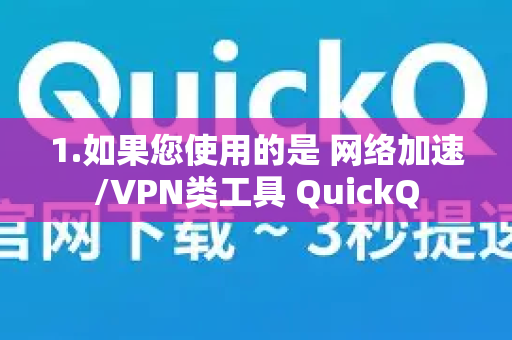 1.如果您使用的是 网络加速/VPN类工具 QuickQ-第1张图片-QuickQ官方客户端下载-多设备同时在线