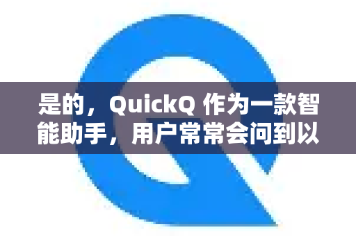 是的,QuickQ 作为一款智能助手,用户常常会问到以下几类问题-第1张图片-QuickQ官方客户端下载-多设备同时在线 是的,QuickQ 作为一款智能助手,用户常常会问到以下几类问题-第1张图片-QuickQ官方客户端下载-多设备同时在线