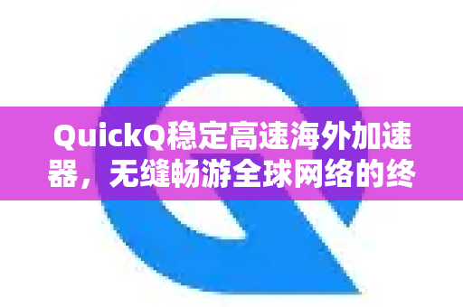 QuickQ稳定高速海外加速器，无缝畅游全球网络的终极解决方案