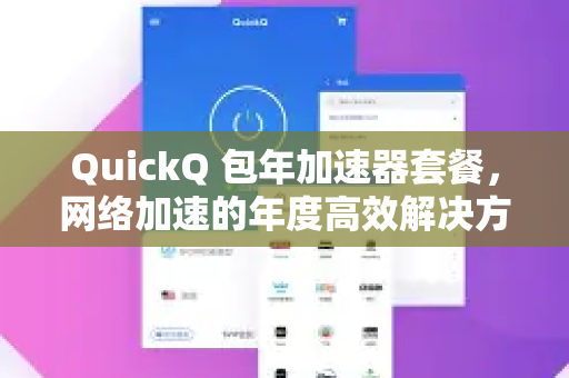 QuickQ 包年加速器套餐，网络加速的年度高效解决方案