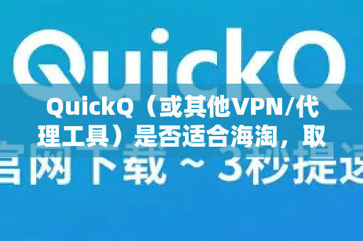 QuickQ（或其他VPN/代理工具）是否适合海淘，取决于多个关键因素。总体来说，它可以作为海淘的辅助工具，但需要谨慎使用并理解其潜在风险-第1张图片-QuickQ官方客户端下载-多设备同时在线