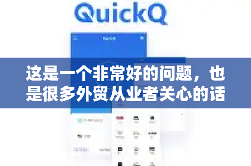这是一个非常好的问题，也是很多外贸从业者关心的话题-第1张图片-QuickQ官方客户端下载-多设备同时在线