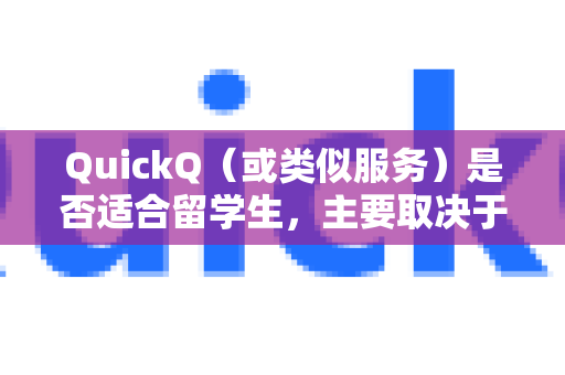 QuickQ（或类似服务）是否适合留学生，主要取决于你的具体需求和所在地区。作为一款网络加速工具，它在留学生群体中确实有一定应用场景，以下是具体分析-第1张图片-QuickQ官方客户端下载-多设备同时在线