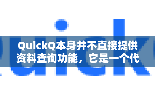 QuickQ本身并不直接提供资料查询功能，它是一个代理工具/网络加速器，主要用于帮助用户访问境外网站和服务-第1张图片-QuickQ官方客户端下载-多设备同时在线