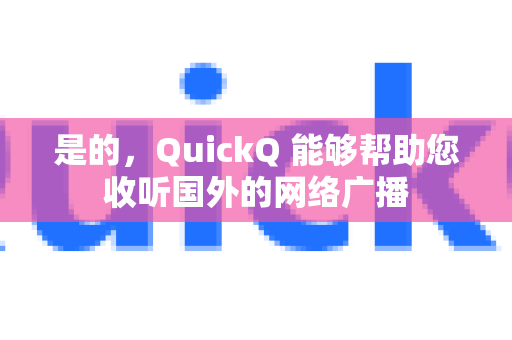 是的，QuickQ 能够帮助您收听国外的网络广播-第1张图片-QuickQ官方客户端下载-多设备同时在线