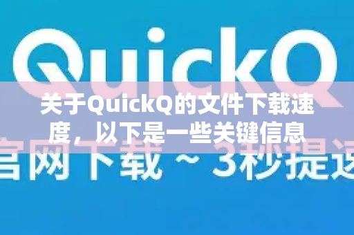 关于QuickQ的文件下载速度，以下是一些关键信息
