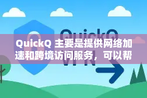 QuickQ 主要是提供网络加速和跨境访问服务，可以帮助用户更稳定地连接境外服务器，从而访问国外网站或资源。但是否能下载国外文件，需要注意以下几点
