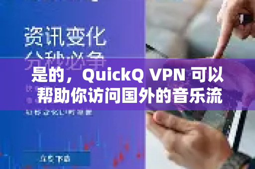 是的，QuickQ VPN 可以 帮助你访问国外的音乐流媒体服务