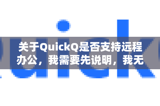 关于QuickQ是否支持远程办公，我需要先说明，我无法确认您提到的QuickQ具体指什么（可能是某个软件、公司或远程办公平台的名称）不过，我可以提供一些通用建议来帮助您判断-第1张图片-QuickQ官方客户端下载-多设备同时在线