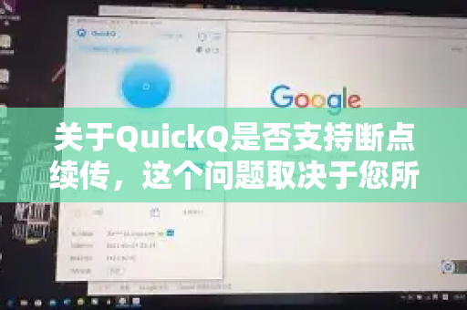 关于QuickQ是否支持断点续传，这个问题取决于您所说的 QuickQ 具体是哪款产品或服务，因为这个名字可能被用于不同的软件或平台