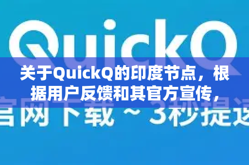 关于QuickQ的印度节点，根据用户反馈和其官方宣传，其表现可以总结如下