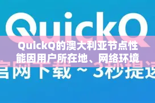 QuickQ的澳大利亚节点性能因用户所在地、网络环境和使用时段等因素而异。以下是一些常见考量点，供您参考-第1张图片-QuickQ官方客户端下载-多设备同时在线