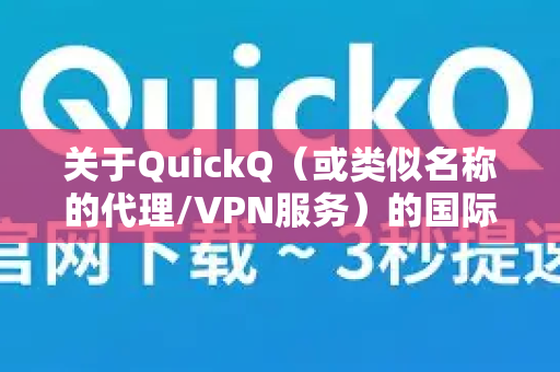 关于QuickQ(或类似名称的代理/VPN服务)的国际节点情况,需要明确以下几点-第1张图片-QuickQ官方客户端下载-多设备同时在线 关于QuickQ(或类似名称的代理/VPN服务)的国际节点情况,需要明确以下几点-第1张图片-QuickQ官方客户端下载-多设备同时在线