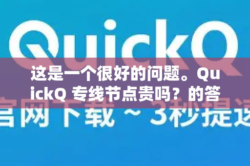 这是一个很好的问题。QuickQ 专线节点贵吗？的答案不是简单的贵或便宜，而是取决于和谁比、以及你对网络质量的要求-第1张图片-QuickQ官方客户端下载-多设备同时在线