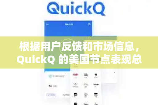 根据用户反馈和市场信息，QuickQ 的美国节点表现总体上不错，尤其在解锁流媒体和提供稳定连接方面有优势，但也存在一些需要注意的地方-第1张图片-QuickQ官方客户端下载-多设备同时在线