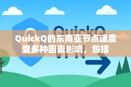 QuickQ的东南亚节点速度受多种因素影响，包括-第1张图片-QuickQ官方客户端下载-多设备同时在线