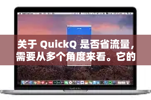 关于 QuickQ 是否省流量,需要从多个角度来看。它的省流量效果并非绝对,主要取决于您的使用场景和设置,但总体来说,它通常不会比您直接上网更省流量,甚至可能会有少量增加-第1张图片-QuickQ官方客户端下载-多设备同时在线 关于 QuickQ 是否省流量,需要从多个角度来看。它的省流量效果并非绝对,主要取决于您的使用场景和设置,但总体来说,它通常不会比您直接上网更省流量,甚至可能会有少量增加-第1张图片-QuickQ官方客户端下载-多设备同时在线