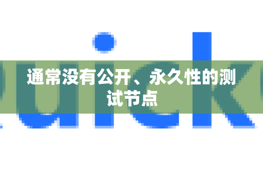 通常没有公开、永久性的测试节点-第1张图片-QuickQ官方客户端下载-多设备同时在线
