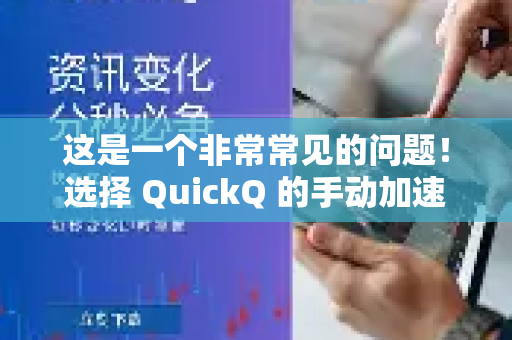 这是一个非常常见的问题!选择 QuickQ 的手动加速还是自动加速完全取决于您的具体需求和使用场景。简单来说-第1张图片-QuickQ官方客户端下载-多设备同时在线 这是一个非常常见的问题!选择 QuickQ 的手动加速还是自动加速完全取决于您的具体需求和使用场景。简单来说-第1张图片-QuickQ官方客户端下载-多设备同时在线