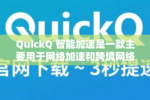 QuickQ 智能加速是一款主要用于网络加速和跨境网络连接优化的工具或服务-第1张图片-QuickQ官方客户端下载-多设备同时在线 QuickQ 智能加速是一款主要用于网络加速和跨境网络连接优化的工具或服务-第1张图片-QuickQ官方客户端下载-多设备同时在线