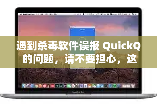遇到杀毒软件误报 QuickQ 的问题，请不要担心，这是使用某些小众或特定行业软件时常见的情况。请按照以下系统性的步骤来安全、有效地解决-第1张图片-QuickQ官方客户端下载-多设备同时在线